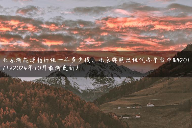 北京新能源指标租一年多少钱、北京牌照出租代办平台中介(2024年10月最新更新）