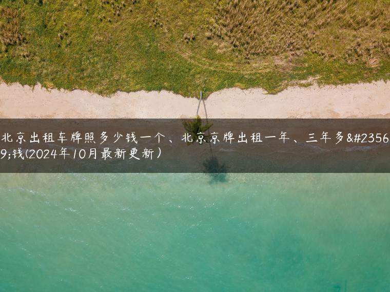 北京出租车牌照多少钱一个、北京京牌出租一年、三年多少钱(2024年10月最新更新）