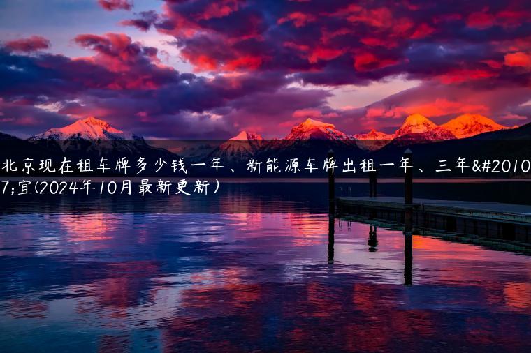 北京现在租车牌多少钱一年、新能源车牌出租一年、三年事宜(2024年10月最新更新）