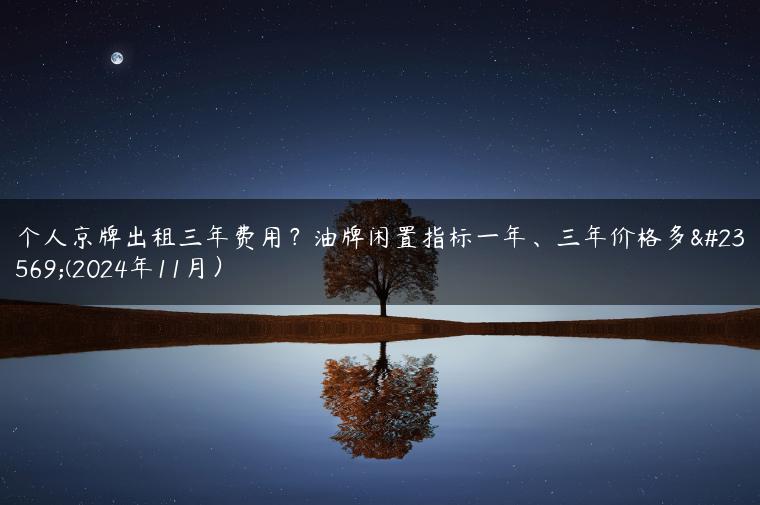 个人京牌出租三年费用？油牌闲置指标一年、三年价格多少(2024年11月）