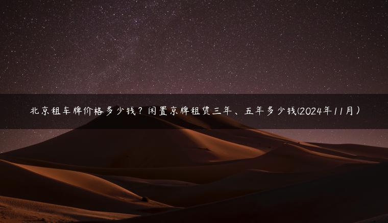 北京租车牌价格多少钱？闲置京牌租赁三年、五年多少钱(2024年11月）