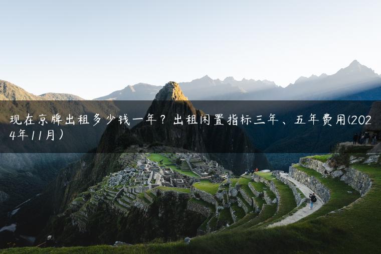 现在京牌出租多少钱一年？出租闲置指标三年、五年费用(2024年11月）