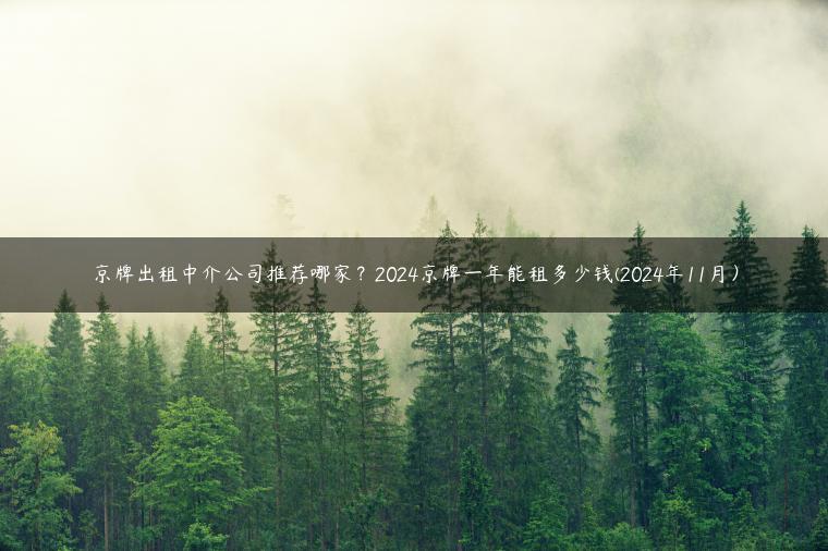 京牌出租中介公司推荐哪家？2024京牌一年能租多少钱(2024年11月）