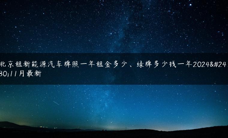 北京租新能源汽车牌照一年租金多少、绿牌多少钱一年2024年11月最新