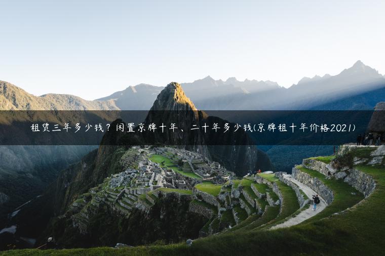 租赁三年多少钱？闲置京牌十年、二十年多少钱(京牌租十年价格2021)