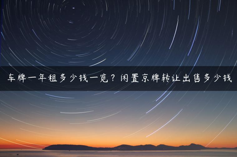 车牌一年租多少钱一览？闲置京牌转让出售多少钱