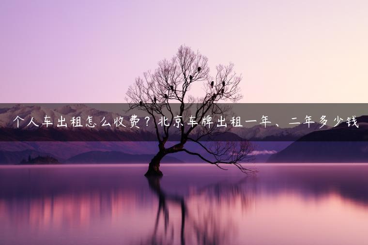 个人车出租怎么收费？北京车牌出租一年、二年多少钱