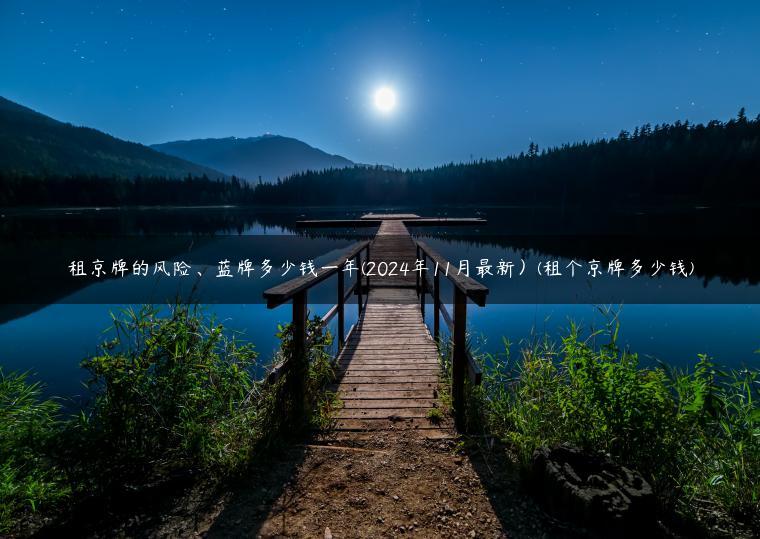 租京牌的风险、蓝牌多少钱一年(2024年11月最新）(租个京牌多少钱)