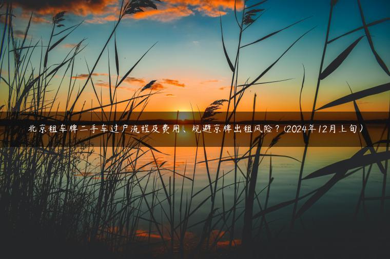 北京租车牌二手车过户流程及费用、规避京牌出租风险？(2024年12月上旬）