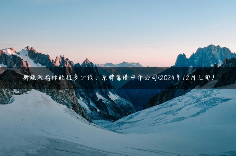 新能源指标能租多少钱、京牌靠谱中介公司(2024年12月上旬）