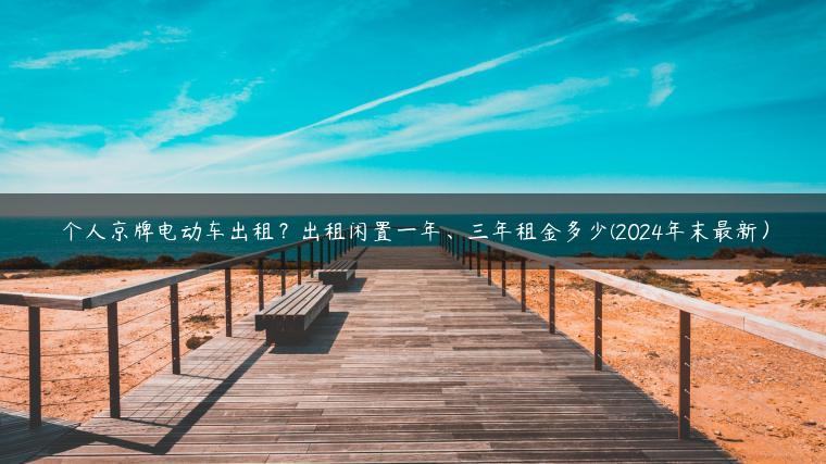 个人京牌电动车出租？出租闲置一年、三年租金多少(2024年末最新）