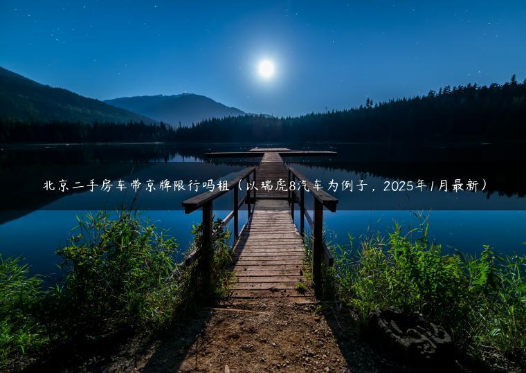 北京二手房车带京牌限行吗租（以瑞虎8汽车为例子，2025年1月最新）
