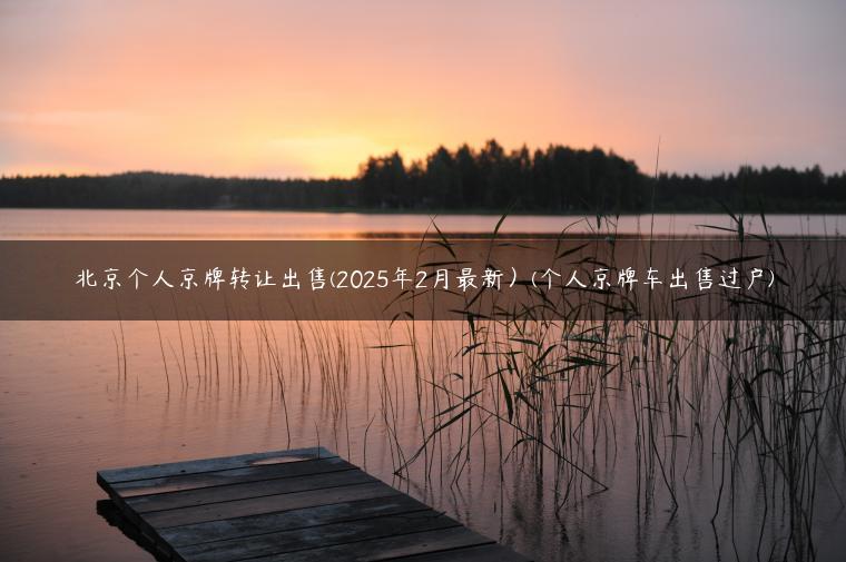 北京个人京牌转让出售(2025年2月最新）(个人京牌车出售过户)-金牌车友