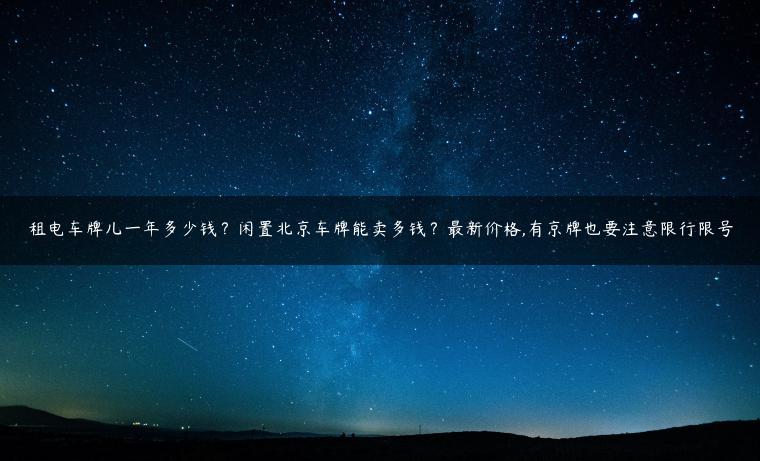 租电车牌儿一年多少钱？闲置北京车牌能卖多钱？最新价格,有京牌也要注意限行限号