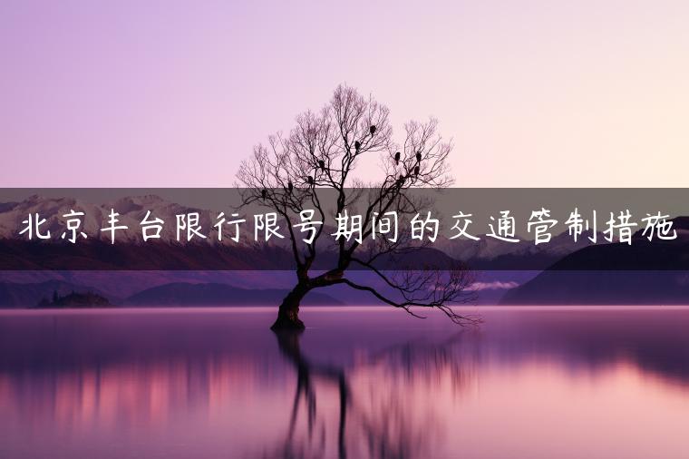 北京丰台限行限号期间的交通管制措施