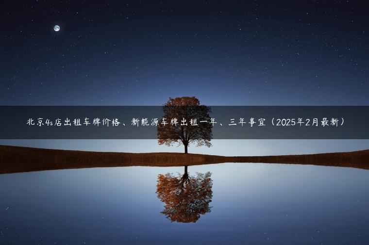 北京4s店出租车牌价格、新能源车牌出租一年、三年事宜（2025年2月最新）