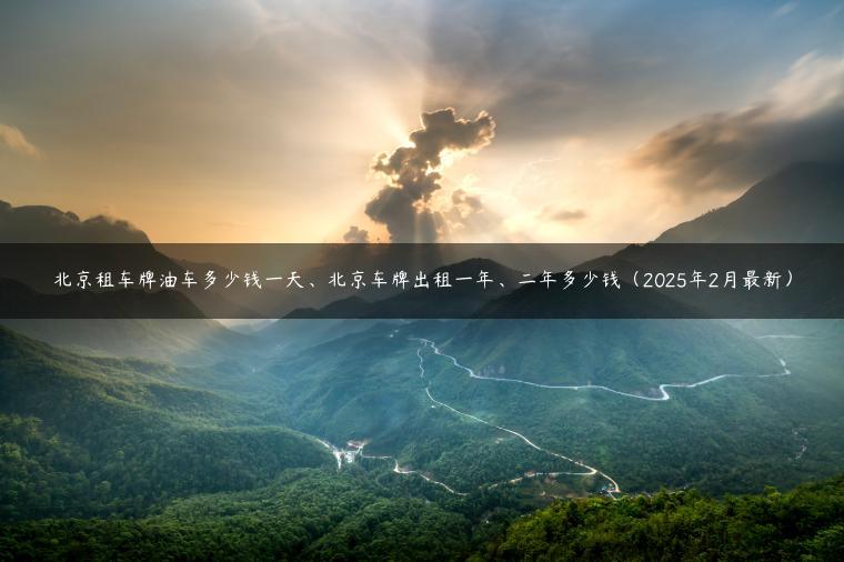 北京租车牌油车多少钱一天、北京车牌出租一年、二年多少钱（2025年2月最新）