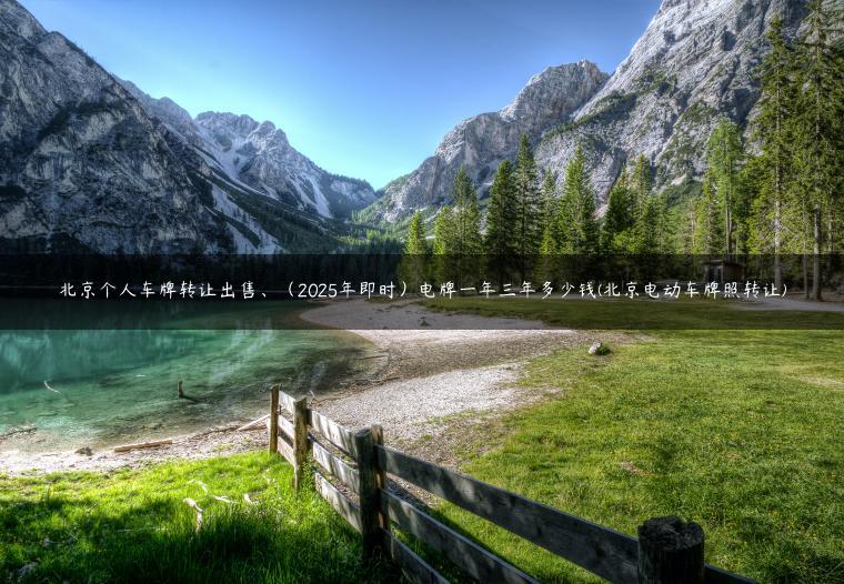 北京个人车牌转让出售、（2025年即时）电牌一年三年多少钱(北京电动车牌照转让)