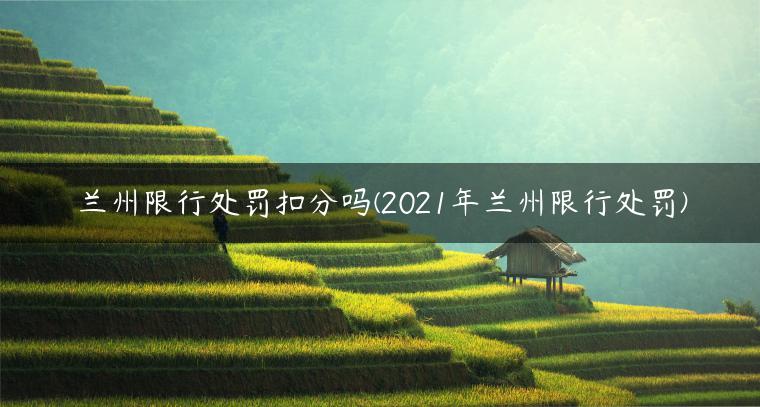 兰州限行处罚扣分吗(2021年兰州限行处罚)
