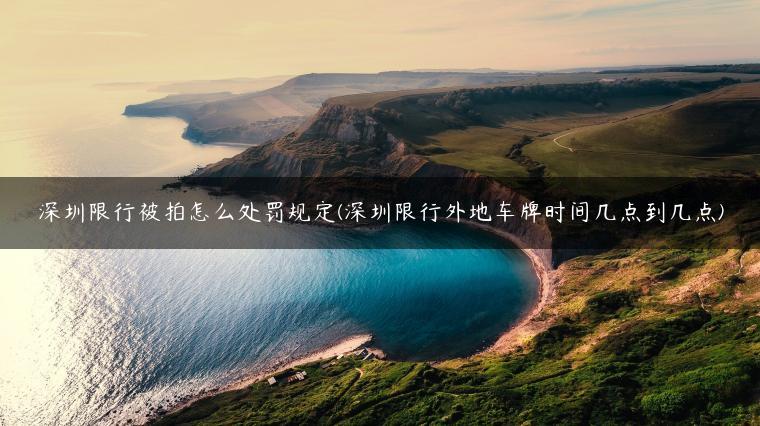 深圳限行被拍怎么处罚规定(深圳限行外地车牌时间几点到几点)