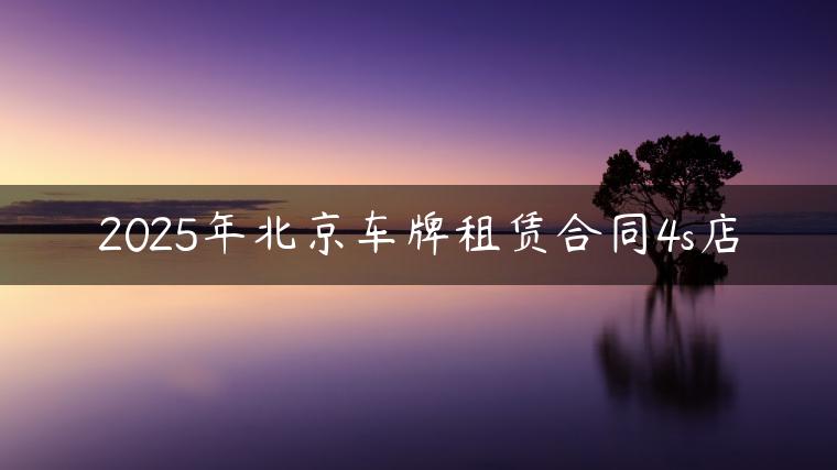 2025年北京车牌租赁合同4s店