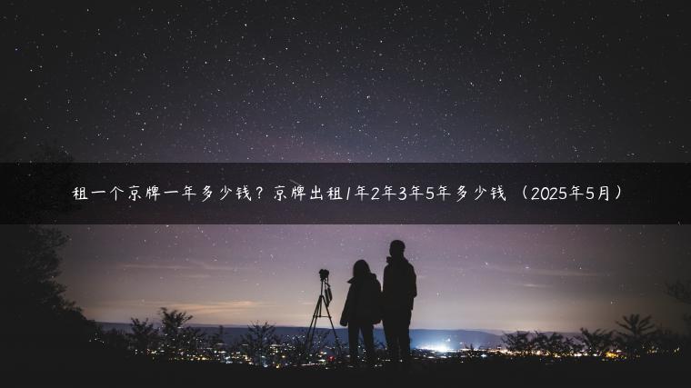 租一个京牌一年多少钱？京牌出租1年2年3年5年多少钱 （2025年5月）