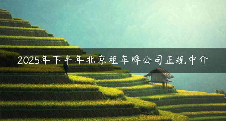 2025年下半年北京租车牌公司正规中介